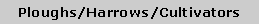 Text Box: Ploughs/Harrows/Cultivators