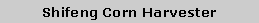 Text Box: Shifeng Corn Harvester