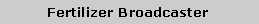 Text Box: Fertilizer Broadcaster